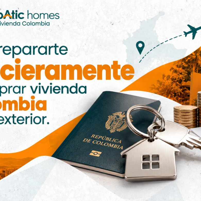 Cómo prepararte financieramente para comprar vivienda en Colombia desde el exterior